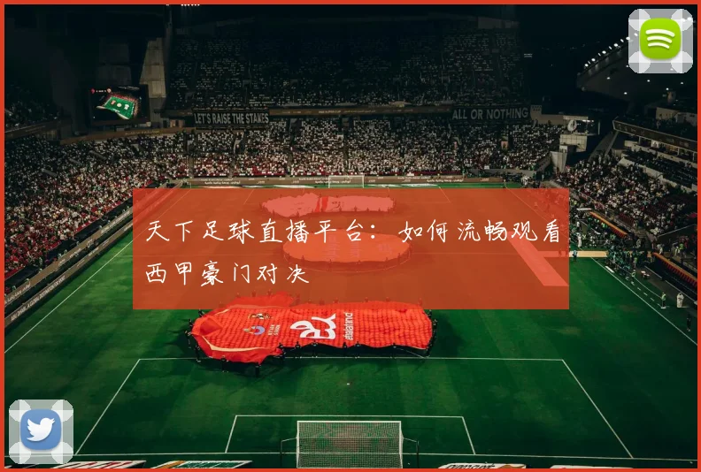 天下足球直播平台:如何流畅观看西甲豪门对决