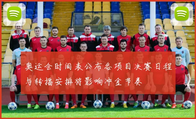 奥运会时间表公布各项目决赛日程与转播安排将影响冲金节奏