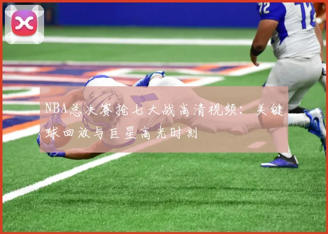 NBA总决赛抢七大战高清视频:关键球回放与巨星高光时刻