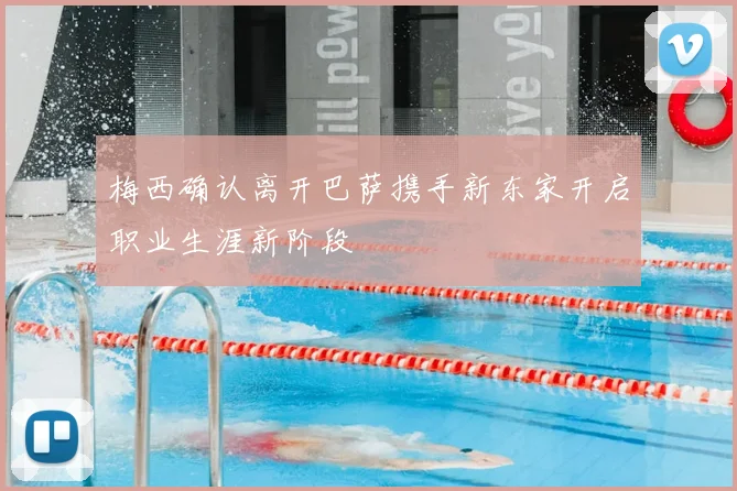 梅西确认离开巴萨携手新东家开启职业生涯新阶段