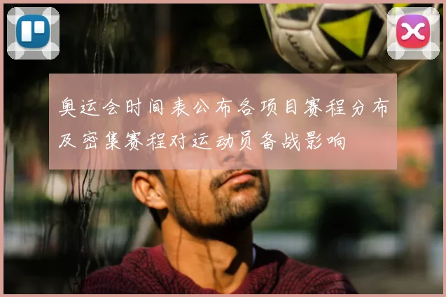 奥运会时间表公布各项目赛程分布及密集赛程对运动员备战影响