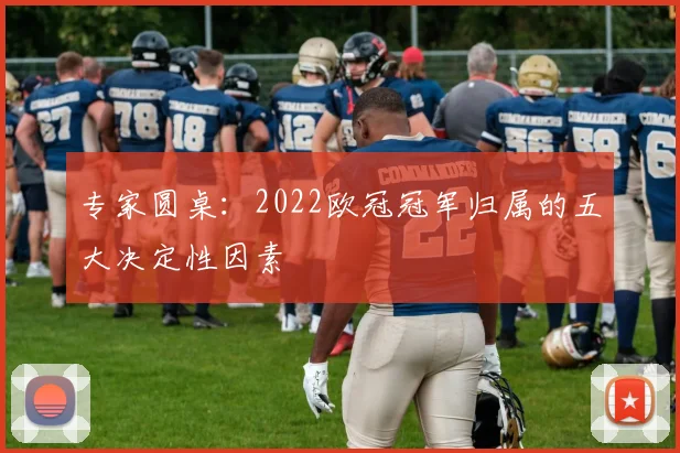 专家圆桌:2022欧冠冠军归属的五大决定性因素